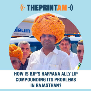 ThePrintAM : How is BJP’s Haryana ally JJP compounding its problems in Rajasthan?
