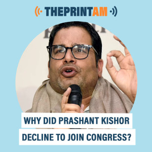ThePrintAM: Why did Prashant Kishor decline to join Congress?