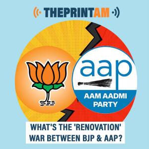 ThePrintAM : What’s the ’renovation’ war between BJP & AAP?