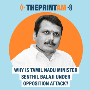 ThePrintAM : Why is Opposition demanding removal of minister Senthil Balaji from Tamil Nadu cabinet?