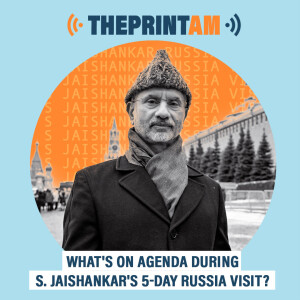 ThePrintAM : What’s on agenda during S. Jaishankar’s 5-day Russia visit?