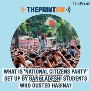 ThePrintAM:What is ‘National Citizens Party’ set up by Bangladeshi students who ousted Hasina?