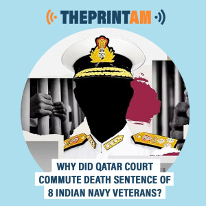 ThePrintAM :  Why did Qatar court commute the death sentence of 8 Indian Navy veterans?