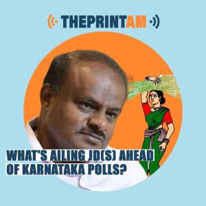 ThePrintAM: What’s ailing JD(S) ahead of Karnataka polls?