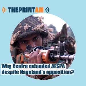 ThePrintAM:Why Centre extended  AFSPA despite Nagaland’s  opposition?