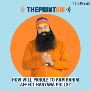 ThePrintAM: HOW WILL PAROLE TO RAM RAHIM AFFECT HARYANA POLLS?