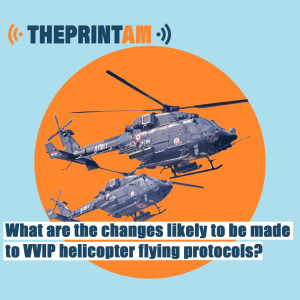 ThePrintAM_What are the changes likely to be made to VVIP helicopter flying protocols?