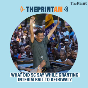 ThePrintAM: What did SC say while granting interim bail to Kejriwal?