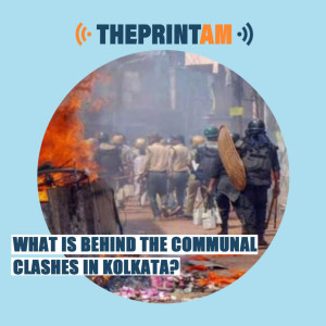 ThePrintAM: What is behind the communal clashes in Kolkata?