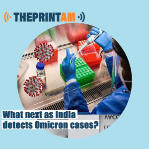 ThePrintAM: What next as India detects Omicron cases?