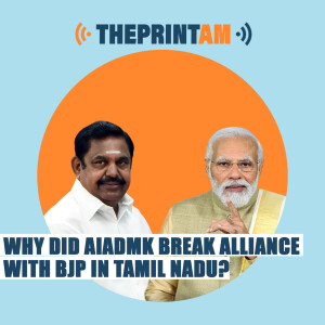 ThePrintAM: Why did AIDMK break alliance with BJP in Tamil Nadu?