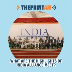 ThePrintAM: What are the highlights of INDIA alliance meet?