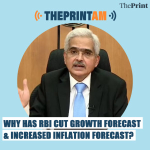 ThePrintAM_Why has RBI cut growth forecast & increased inflation forecast?