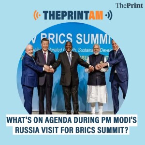 ThePrintAM: What's on agenda during PM Modi's Russia visit for BRICS Summit?