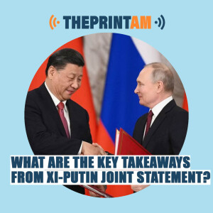 ThePrintAM: What are the key takeaways from Xi-Putin joint statement?