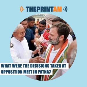ThePrintAM: What were the decisions taken at opposition meet in Patna?