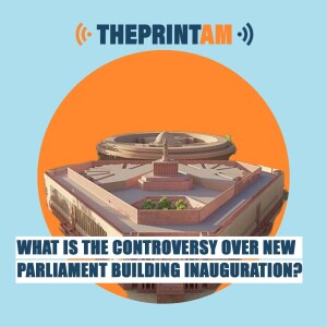 ThePrintAM: What is the controversy over new Parliament building inauguration?