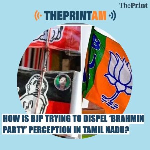 ThePrintAM: How is BJP trying to dispel ‘Brahmin party’ perception in Tamil Nadu?