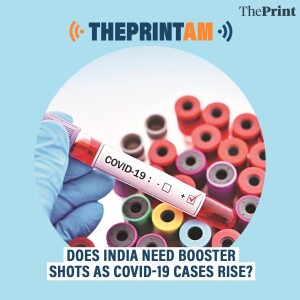 ThePrintAM: Does India need booster shots as COVID-19 cases rise?