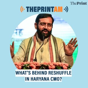 ThePrintAM: WHAT'S BEHIND RESHUFFLE IN HARYANA CMO?