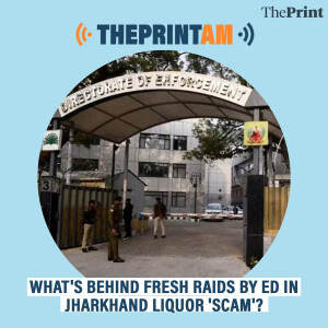 ThePrintAM: What's behind fresh raids by ED in Jharkhand liquor 'scam'?