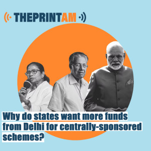 ThePrintAM: Why do states want more funds from Delhi for centrally-sponsored schemes?