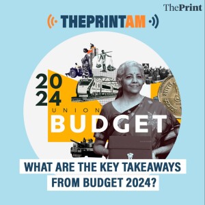 ThePrintAM: What are the key takeaways from Budget 2024?