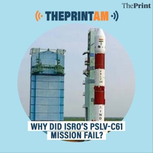 ThePrintAM: Why did ISRO’s PSLV-C61 mission fail?