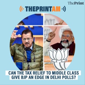 ThePrintAM: Can the tax relief to middle class give BJP an edge in Delhi polls?