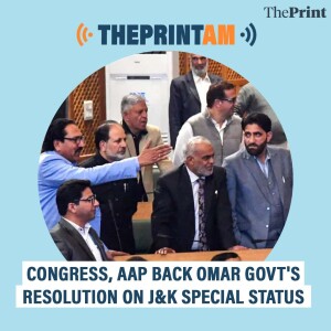 ThePrint AM: Congress, AAP back Omar govt's resolution on J&K special status