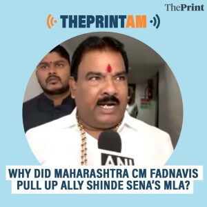 ThePrintAM: Why did Maharashtra CM Fadnavis pull up ally Shinde Sena’s MLA?