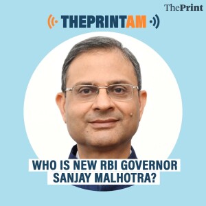 ThePrintAM: WHO IS NEW RBI GOVERNOR SANJAY MALHOTRA?