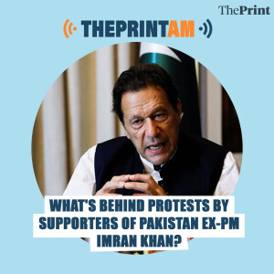 ThePrintAM: WHAT'S BEHIND PROTESTS BY SUPPORTERS OF PAKISTAN EX-PM IMRAN KHAN?