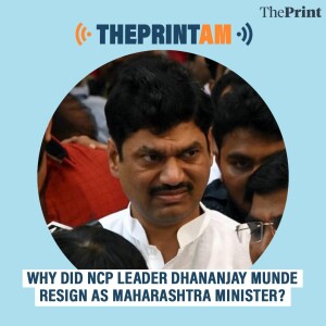 ThePrintAM: Why Dhananjay Munde’s resignation is a ‘big blow’ to Mahayuti govt’s image