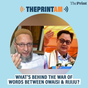 ThePrintAM: What's behind the war of words between Owaisi & Rijiju?