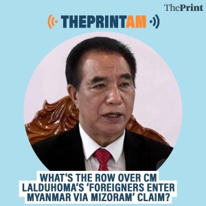 ThePrintAM: What's the row over CM Lalduhoma’s ‘foreigners enter Myanmar via Mizoram’ claim?