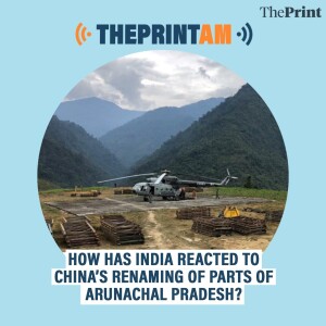 ThePrintAM: How has India reacted to China’s renaming of parts of Arunachal Pradesh?