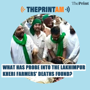 ThePrintAM: What has probe into the Lakhimpur Kheri farmers‘ deaths found?