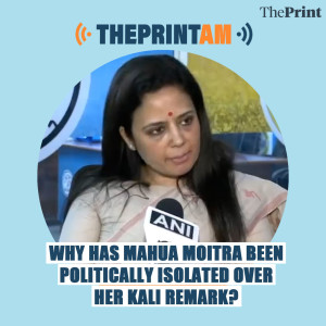 ThePrintAM: Why has Mahua Moitra been politically isolated over her Kali remark?