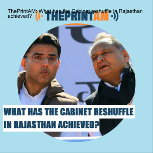 ThePrintAM: What has the Cabinet reshuffle in Rajasthan achieved?