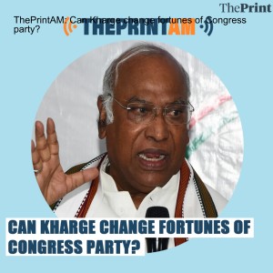 ThePrintAM: Can Kharge change fortunes of Congress party?
