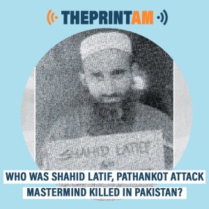 #ThePrintAM: Who was Shahid Latif, Pathankot attack mastermind killed in Pakistan?