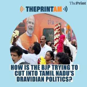 ThePrintAM: HOW IS THE BJP TRYING TO CUT INTO TAMIL NADU’S DRAVIDIAN POLITICS?