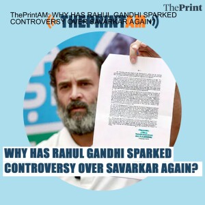 ThePrintAM: WHY HAS RAHUL GANDHI SPARKED CONTROVERSY OVER SAVARKAR AGAIN?
