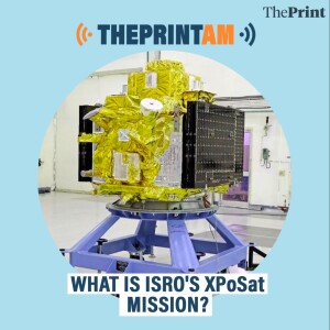ThePrintAM: What is ISRO’s XPoSat mission?