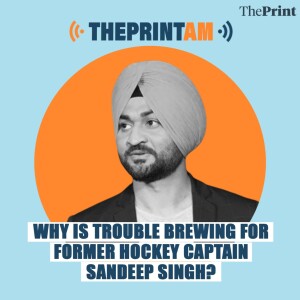 ThePrintAM: Why is trouble brewing for former hockey captain Sandeep Singh?