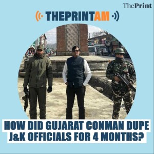 ThePrintAM: How did Gujarat conman dupe J&K officials for 4 months?