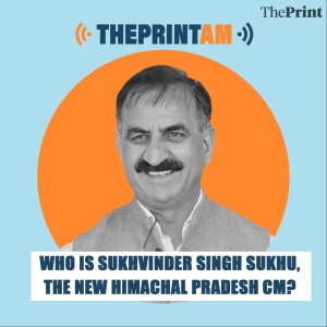 ThePrintAM: Who is Sukhvinder Singh Sukhu, the new Himachal Pradesh CM?