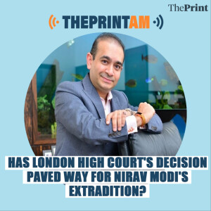 #ThePrintAM: Has London high court’s decision paved way for Nirav Modi’s extradition?