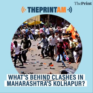 ThePrintAM: What’s behind clashes in Maharashtra’s Kolhapur?